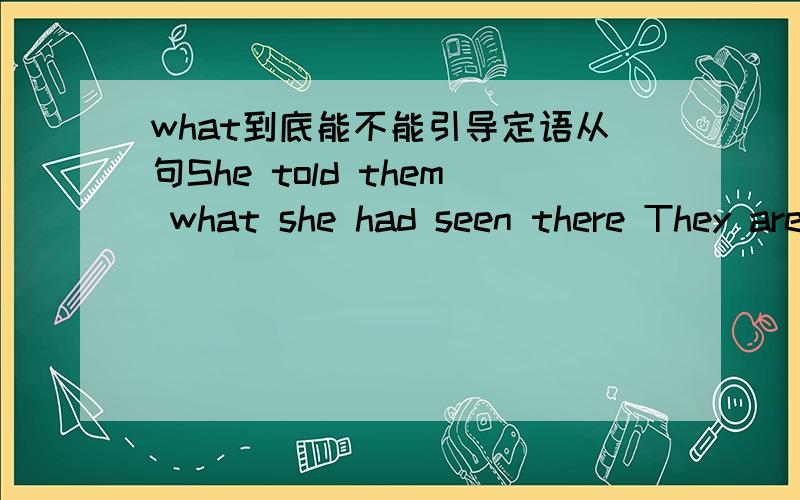 what到底能不能引导定语从句She told them what she had seen there They are building a second library in what was once the school cinemaWhat was impossible 50 years ago may be quite possible today这个句子中,what引导了什么从句最