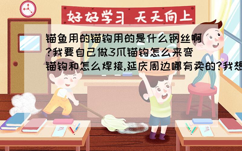 锚鱼用的锚钩用的是什么钢丝啊?我要自己做3爪锚钩怎么来弯锚钩和怎么焊接,延庆周边哪有卖的?我想做成这样的,弯,钩的工具怎么做和具体尺寸,我要做大号的钩,有图的发图,