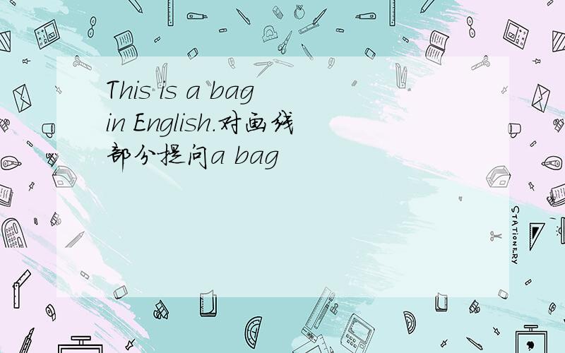 This is a bag in English.对画线部分提问a bag