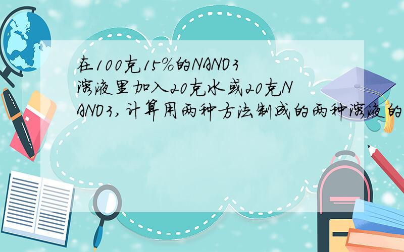 在100克15%的NANO3溶液里加入20克水或20克NANO3,计算用两种方法制成的两种溶液的百分比浓度.