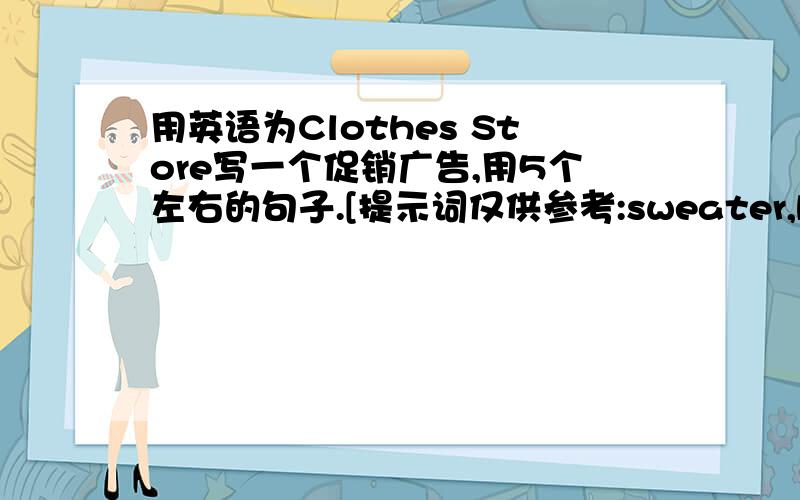 用英语为Clothes Store写一个促销广告,用5个左右的句子.[提示词仅供参考:sweater,bag,pants,good price,come and see,on,sale,buy}