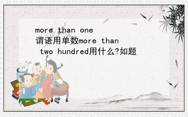 more than one 谓语用单数more than two hundred用什么?如题