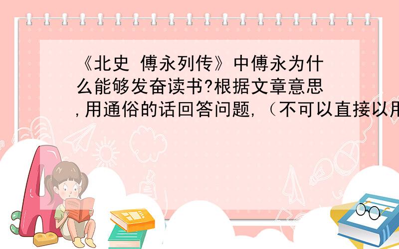 《北史 傅永列传》中傅永为什么能够发奋读书?根据文章意思,用通俗的话回答问题,（不可以直接以用原文意思及原文）原文：傅永字修期,清河人也.幼随叔父洪仲自青州入魏,寻复南奔.有气