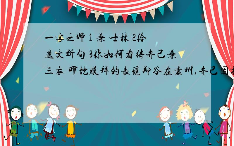 一字之师 1 兼 士林 2给选文断句 3你如何看待齐己兼三衣 叩地膜拜的表现郑谷在袁州,齐己因携所为诗往谒焉.有《早梅》诗曰：‘前村深雪里,昨夜开数枝.’谷曰：‘数枝’非早也,不若‘一