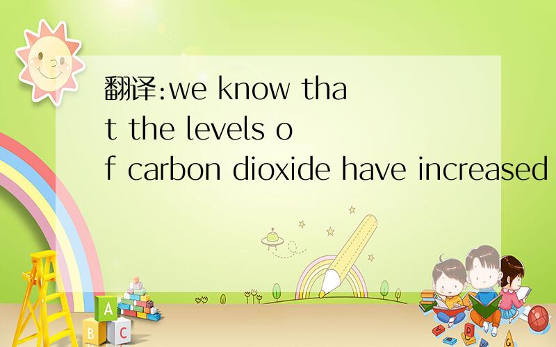 翻译:we know that the levels of carbon dioxide have increased greatly over the last 100 to 150 years.