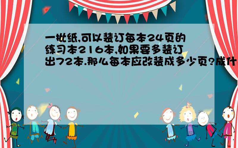 一批纸,可以装订每本24页的练习本216本,如果要多装订出72本.那么每本应改装成多少页?成什么比例