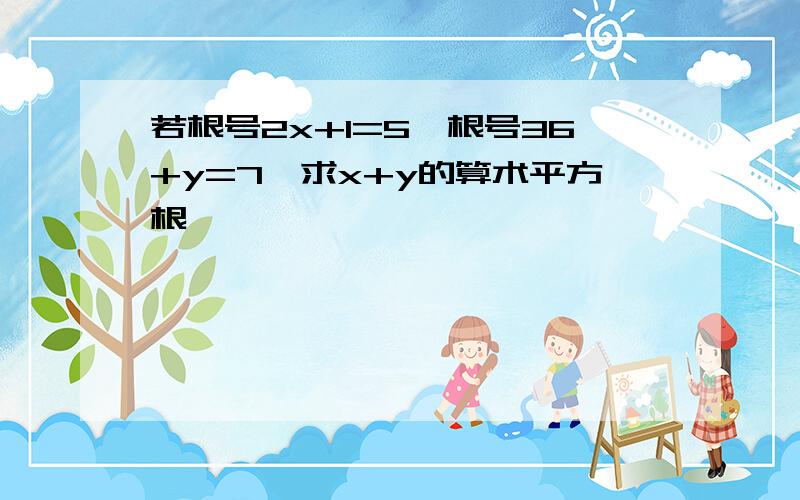 若根号2x+1=5,根号36+y=7,求x+y的算术平方根