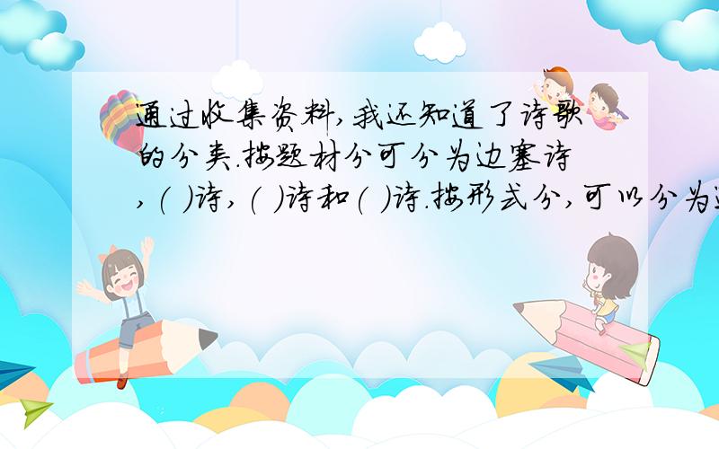 通过收集资料,我还知道了诗歌的分类.按题材分可分为边塞诗,( )诗,( )诗和( )诗.按形式分,可以分为通过收集资料,我还知道了诗歌的分类.按题材分,分为边塞诗,( )诗,( )诗和( )诗.按形式分,可以