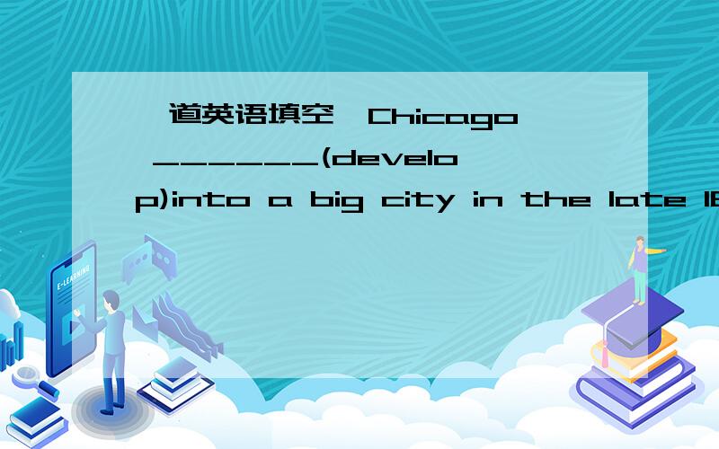 一道英语填空,Chicago ______(develop)into a big city in the late 1800s.不知道是应该用主动还是被动?