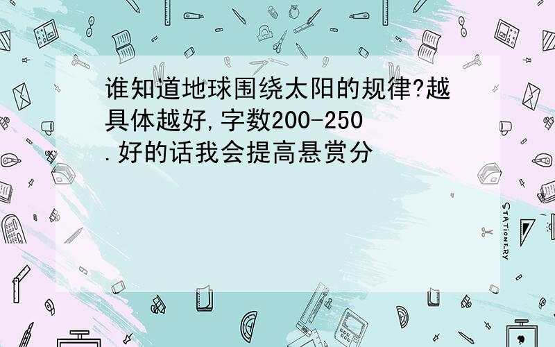 谁知道地球围绕太阳的规律?越具体越好,字数200-250.好的话我会提高悬赏分