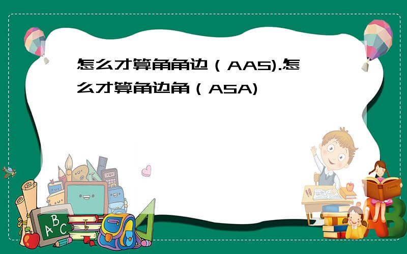 怎么才算角角边（AAS).怎么才算角边角（ASA)