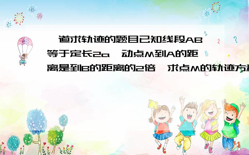 一道求轨迹的题目已知线段AB等于定长2a,动点M到A的距离是到B的距离的2倍,求点M的轨迹方程