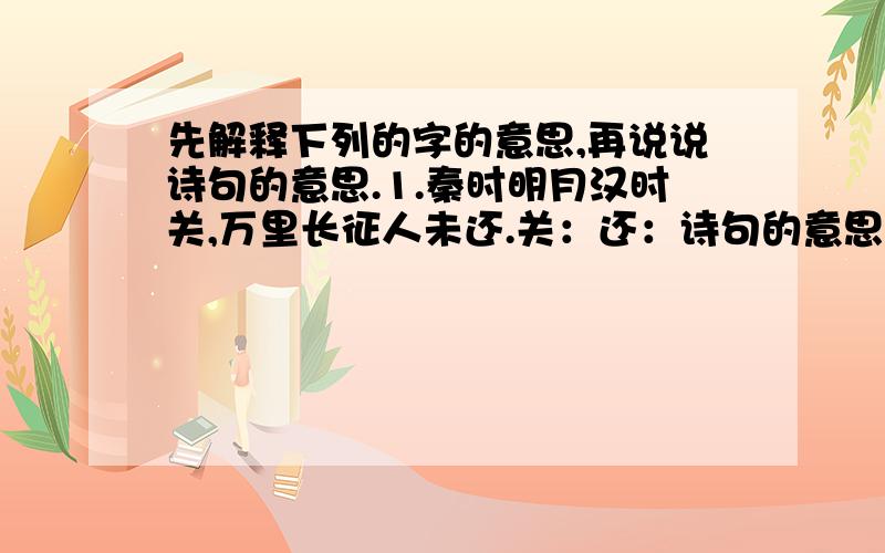 先解释下列的字的意思,再说说诗句的意思.1.秦时明月汉时关,万里长征人未还.关：还：诗句的意思：2.死去元知万事空,但悲不见九州同.但悲：九州同：诗句的意思：