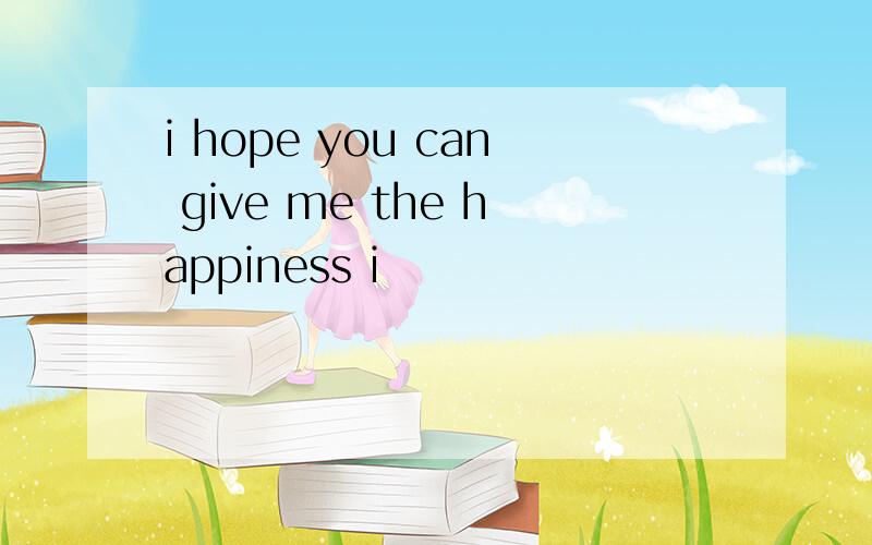 i hope you can give me the happiness i