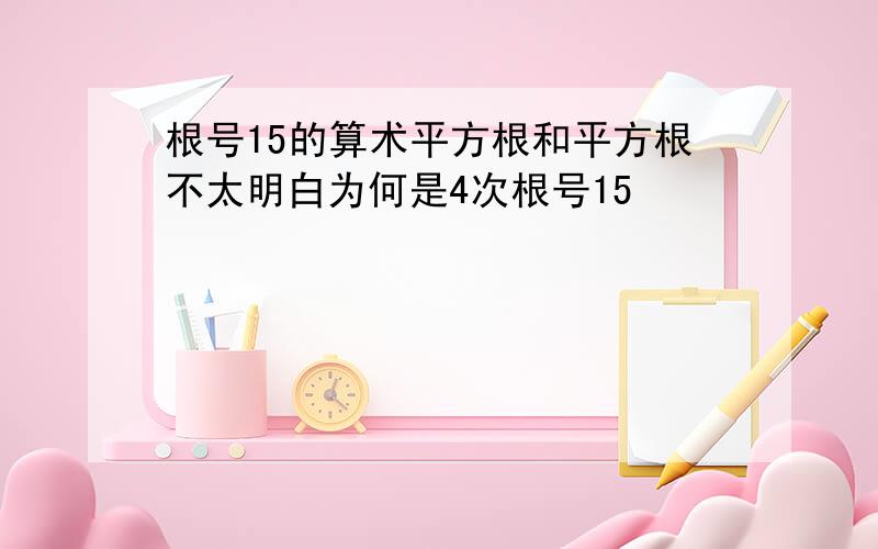 根号15的算术平方根和平方根不太明白为何是4次根号15