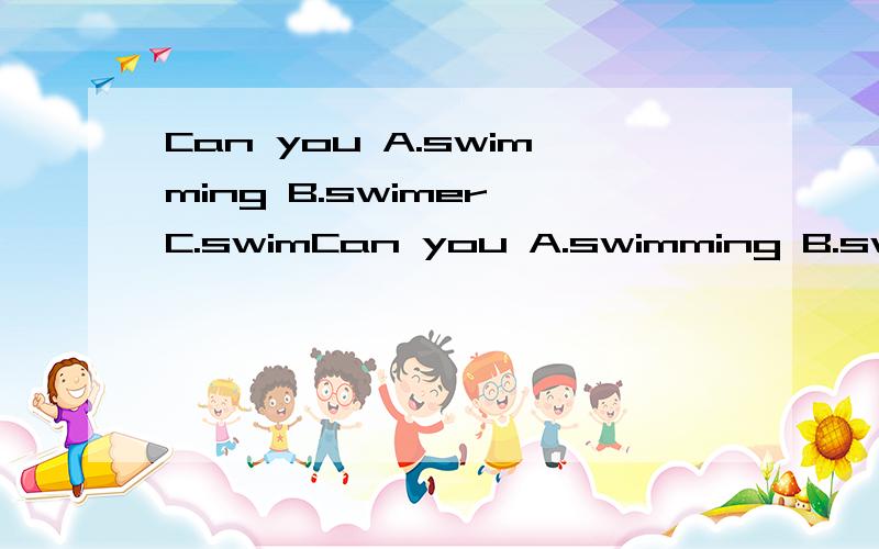 Can you A.swimming B.swimer C.swimCan you A.swimming B.swimer C.swim请给出答案并解释.