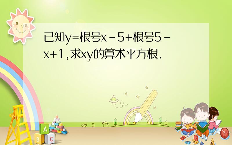 已知y=根号x-5+根号5-x+1,求xy的算术平方根.