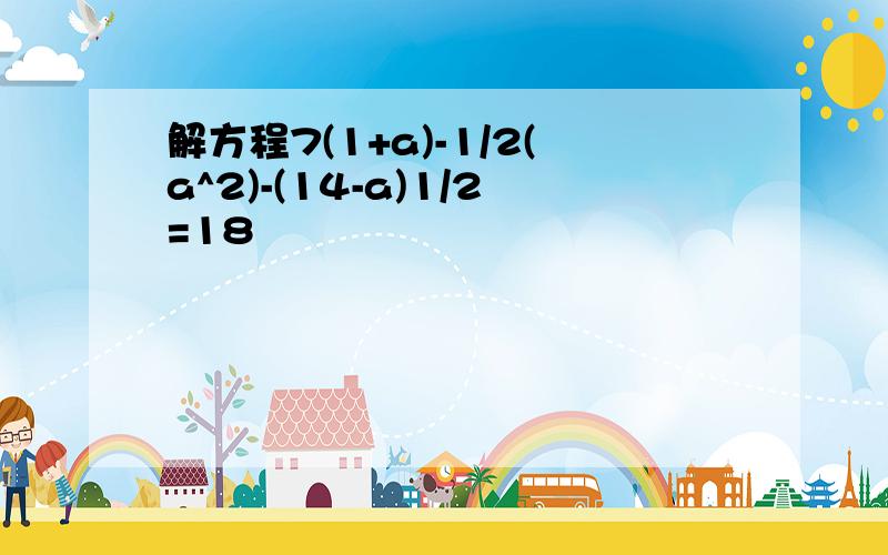 解方程7(1+a)-1/2(a^2)-(14-a)1/2=18