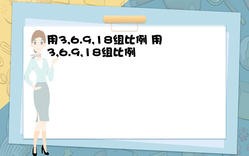 用3,6.9,18组比例 用3,6.9,18组比例