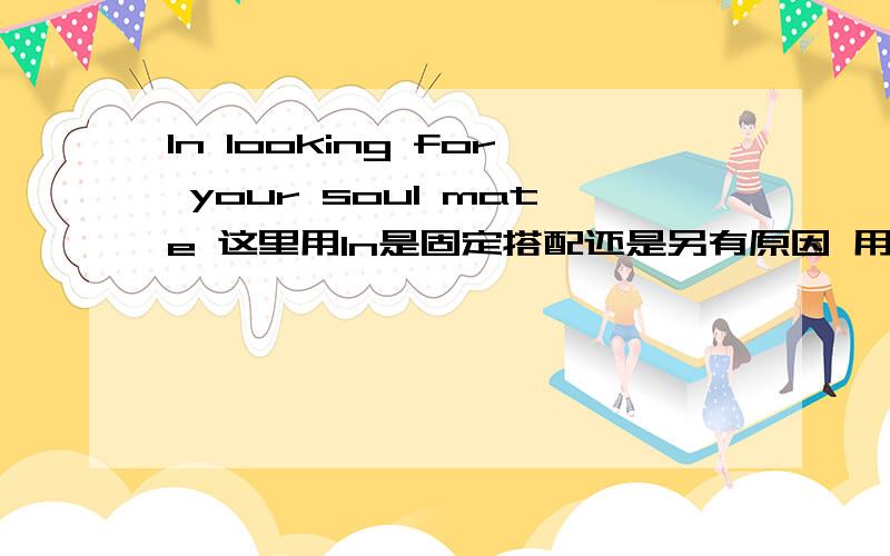 In looking for your soul mate 这里用In是固定搭配还是另有原因 用on可以?In looking for your soul mate ,please don't always compare.原句是这样的