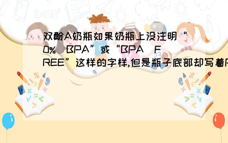 双酚A奶瓶如果奶瓶上没注明“0%　BPA”或“BPA　FREE”这样的字样,但是瓶子底部却写着PP,并有三角号5,那这个奶瓶含双酚A吗,宝宝使用安全吗?