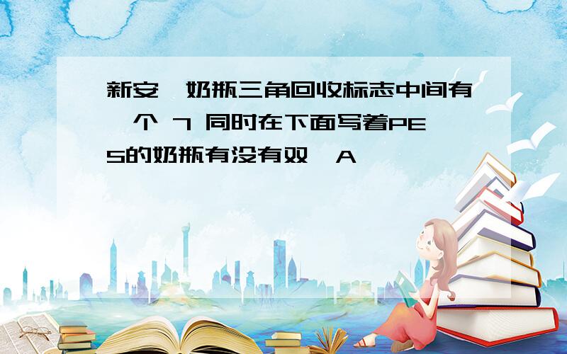 新安怡奶瓶三角回收标志中间有一个 7 同时在下面写着PES的奶瓶有没有双酚A