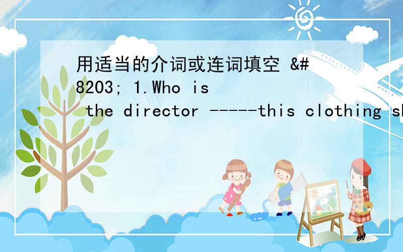 用适当的介词或连词填空 ​ 1.Who is the director -----this clothing shop?1.Who is the director -----this clothing shop?2.He waited for me----12；00 last night.3.Don't be impolite -----the old man.4.You look beautiful -----the red dres