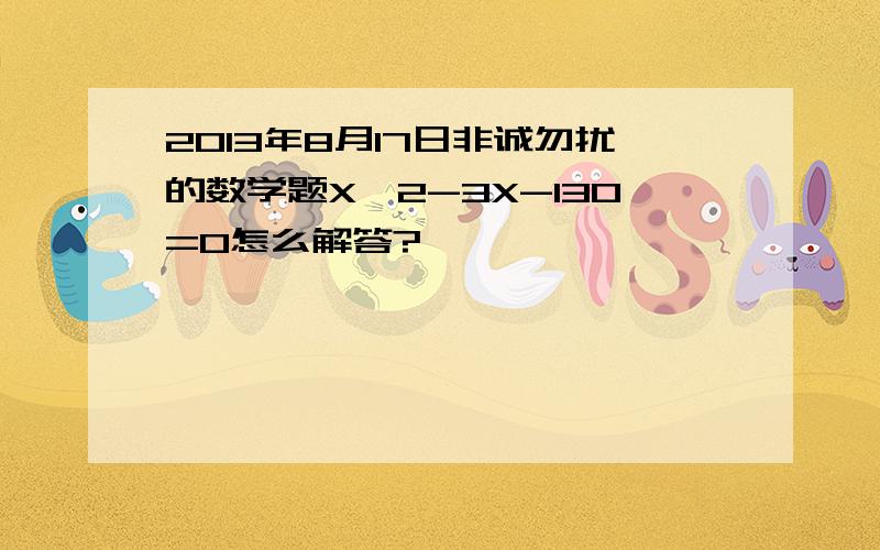 2013年8月17日非诚勿扰的数学题X^2-3X-130=0怎么解答?