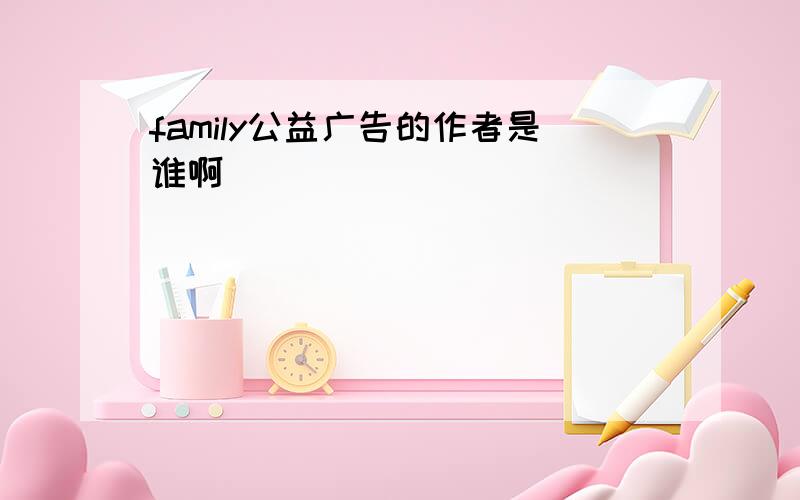 family公益广告的作者是谁啊