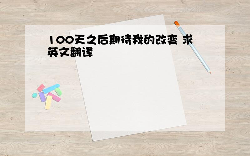 100天之后期待我的改变 求英文翻译