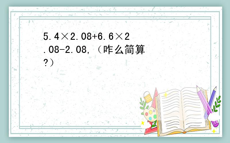 5.4×2.08+6.6×2.08-2.08,（咋么简算?）