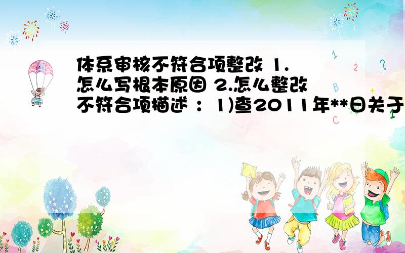 体系审核不符合项整改 1. 怎么写根本原因 2.怎么整改不符合项描述 ：1)查2011年**日关于某产品的进货检验,按抽样的规定,应抽样9根,但实际抽样8根,8根检验结果均为合格；2)查进货检验现场,