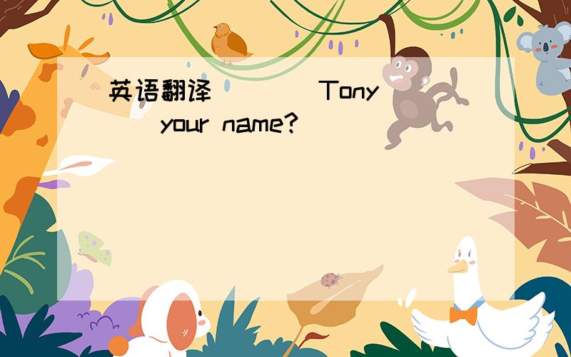 英语翻译____Tony____your name?