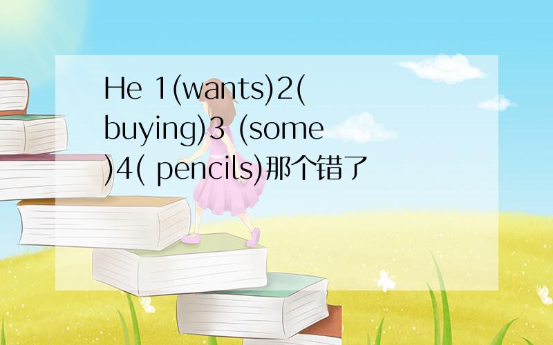 He 1(wants)2( buying)3 (some)4( pencils)那个错了