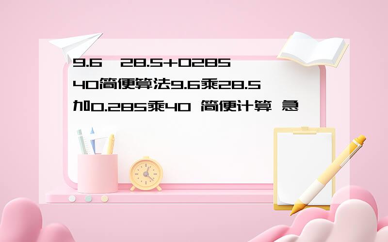 9.6*28.5+0285*40简便算法9.6乘28.5加0.285乘40 简便计算 急