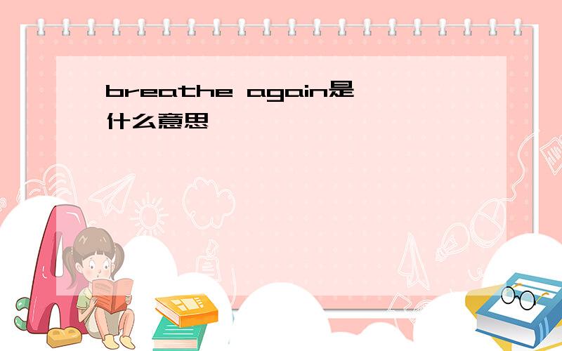 breathe again是什么意思