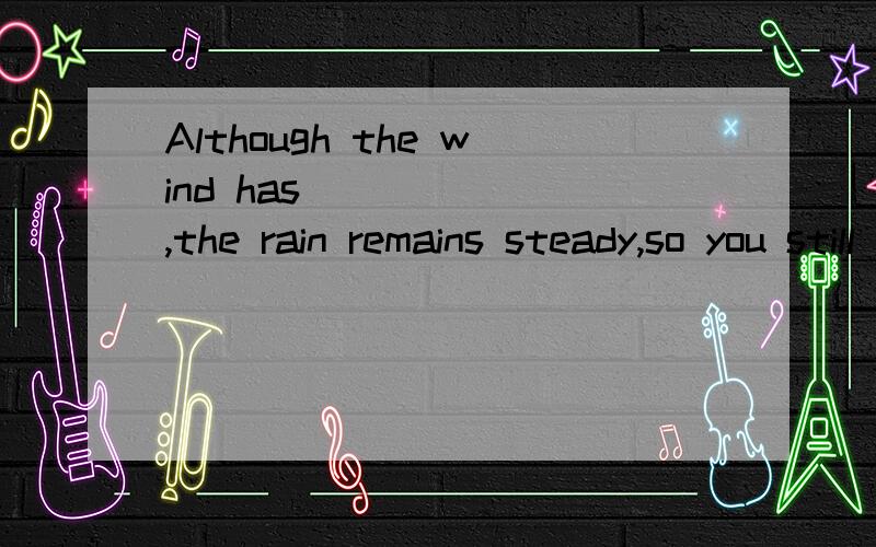 Although the wind has ______,the rain remains steady,so you still need a raincoat.A.turned up B.gone back C.died down D.blown out