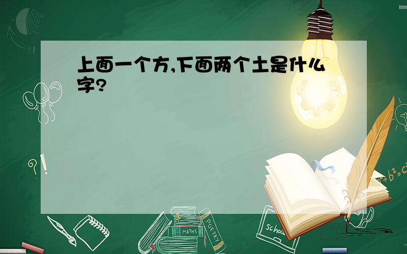 上面一个方,下面两个土是什么字?