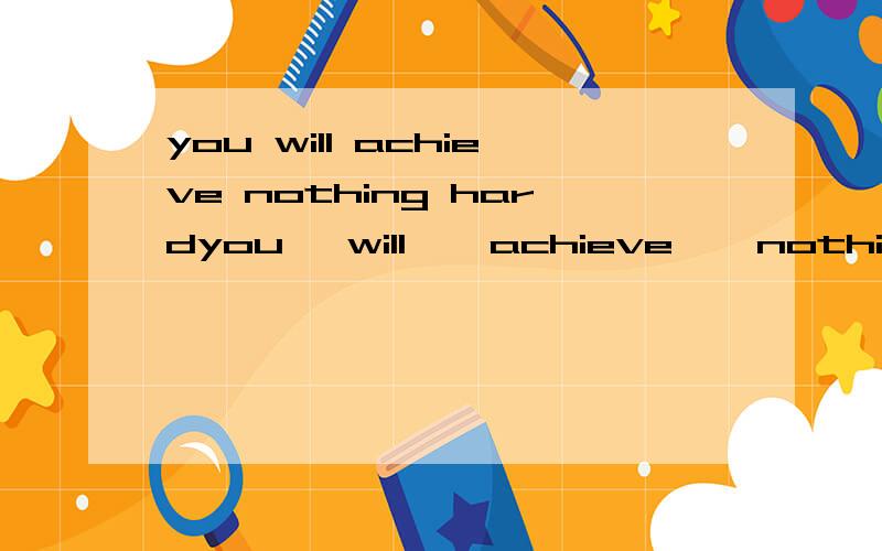 you will achieve nothing hardyou   will    achieve    nothing             hard    work