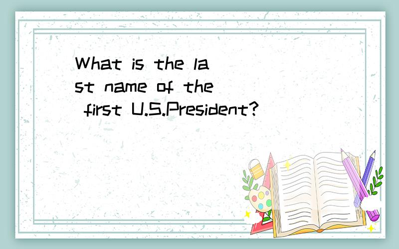 What is the last name of the first U.S.President?