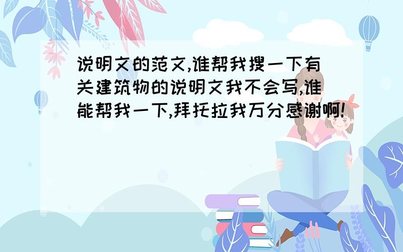 说明文的范文,谁帮我搜一下有关建筑物的说明文我不会写,谁能帮我一下,拜托拉我万分感谢啊!