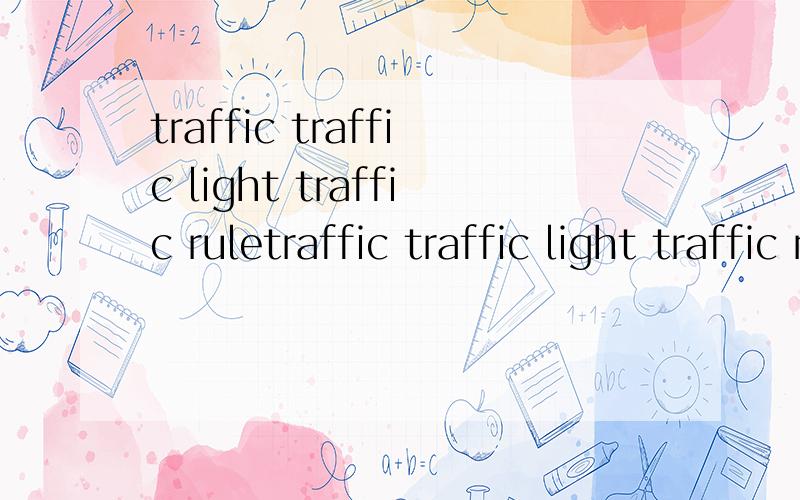 traffic traffic light traffic ruletraffic traffic light traffic rule wait stop remember get to的音标,必须完整,完整的采纳.