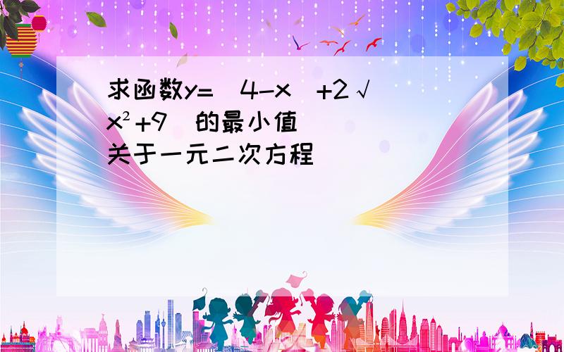 求函数y=(4-x)+2√(x²+9）的最小值关于一元二次方程