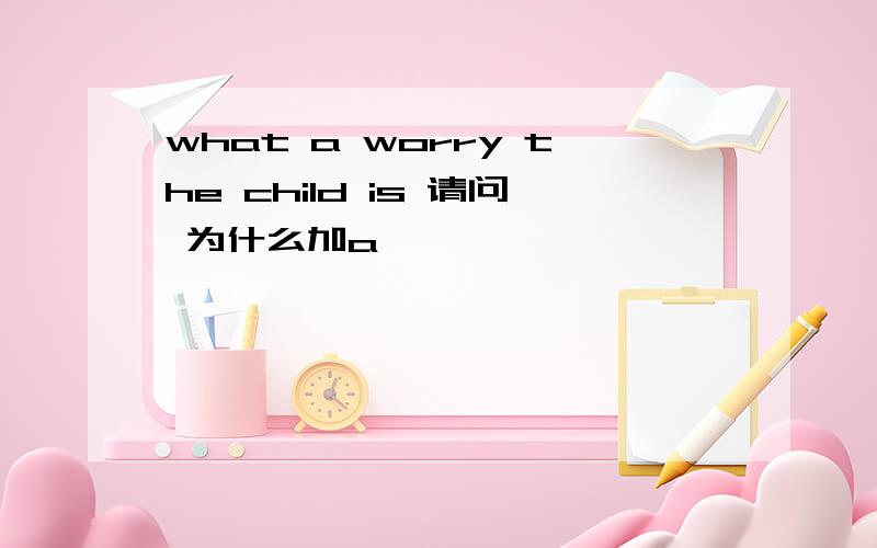 what a worry the child is 请问 为什么加a