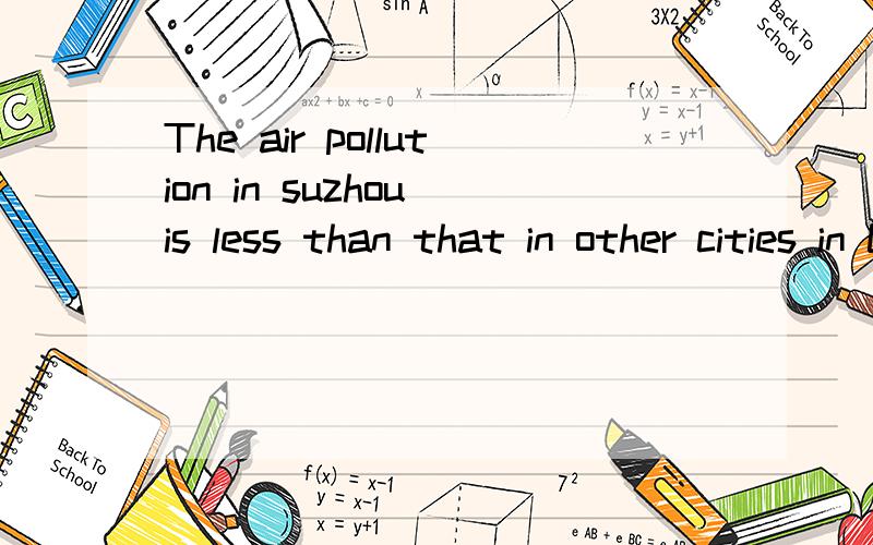 The air pollution in suzhou is less than that in other cities in China 这句话对吗在苏州的污染比中国其他城市的要少