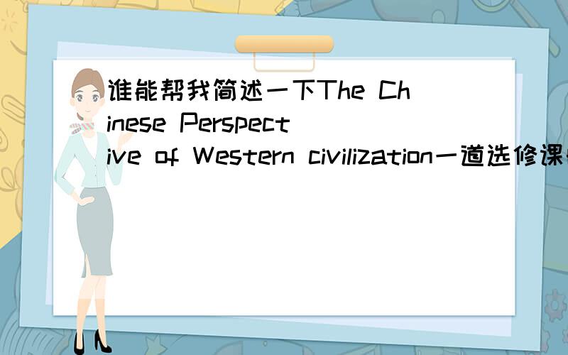 谁能帮我简述一下The Chinese Perspective of Western civilization一道选修课的期末作业,有人能帮我简述一下吗?谢谢啦~