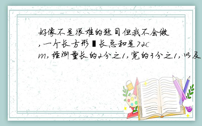 好像不是很难的题目但我不会做,一个长方形塄长总和是72cm,经测量长的2分之1,宽的3分之1,以及高的4分之1正好相等.求这个长方体的体积?会做的请速速答题!Thank you you a much