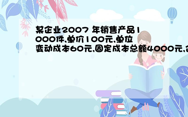 某企业2007 年销售产品1000件,单价100元,单位变动成本60元,固定成本总额4000元,企业债务利息2000元.计算经营杠杆系数、财务杠杆系数及总杠杆系数.