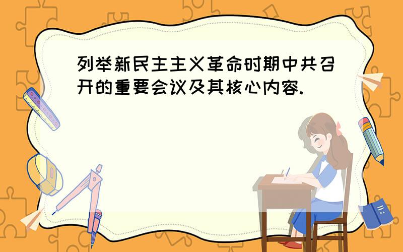 列举新民主主义革命时期中共召开的重要会议及其核心内容.