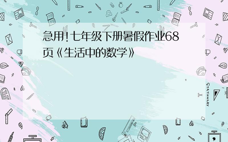 急用!七年级下册暑假作业68页《生活中的数学》